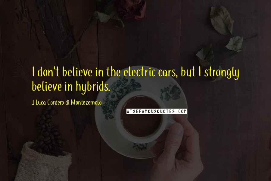 Luca Cordero Di Montezemolo Quotes: I don't believe in the electric cars, but I strongly believe in hybrids.