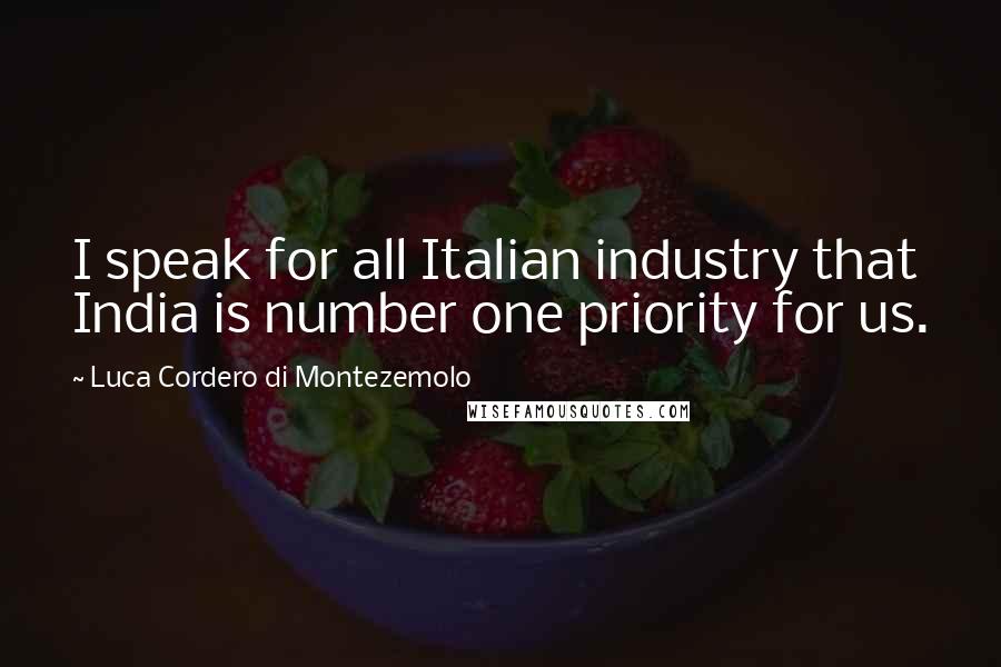 Luca Cordero Di Montezemolo Quotes: I speak for all Italian industry that India is number one priority for us.