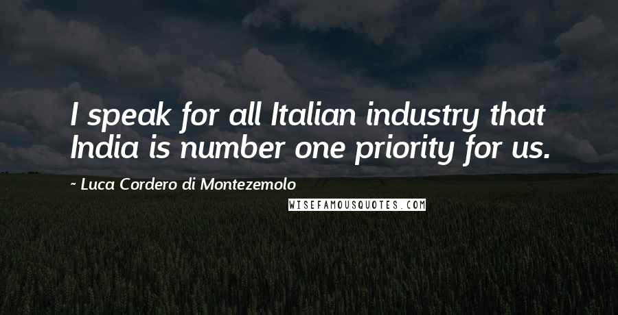 Luca Cordero Di Montezemolo Quotes: I speak for all Italian industry that India is number one priority for us.