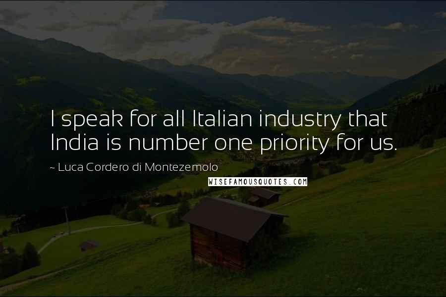 Luca Cordero Di Montezemolo Quotes: I speak for all Italian industry that India is number one priority for us.