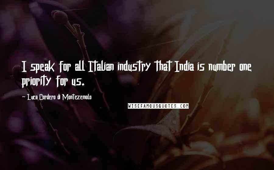 Luca Cordero Di Montezemolo Quotes: I speak for all Italian industry that India is number one priority for us.