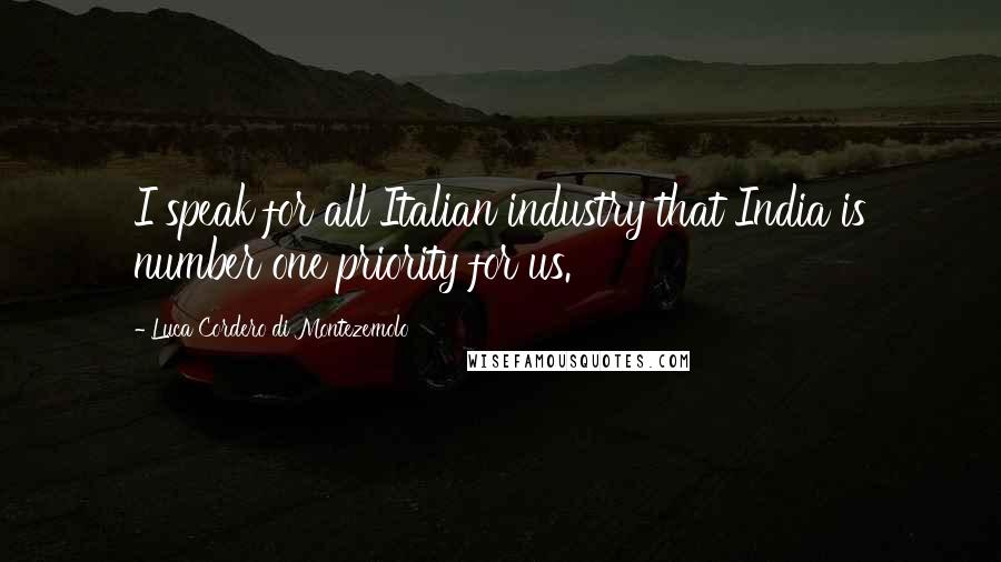 Luca Cordero Di Montezemolo Quotes: I speak for all Italian industry that India is number one priority for us.