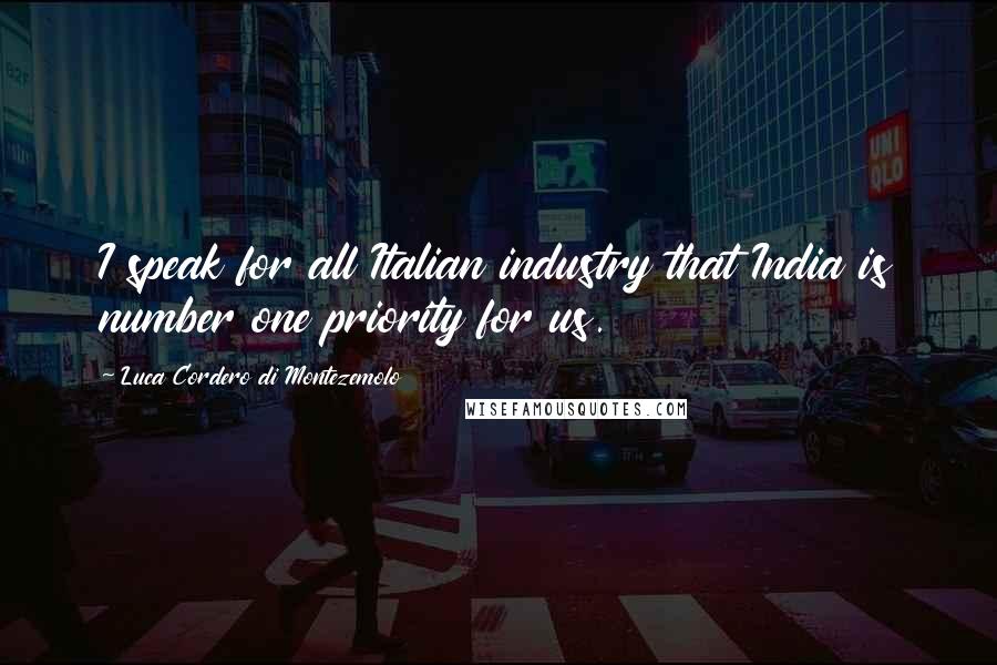 Luca Cordero Di Montezemolo Quotes: I speak for all Italian industry that India is number one priority for us.