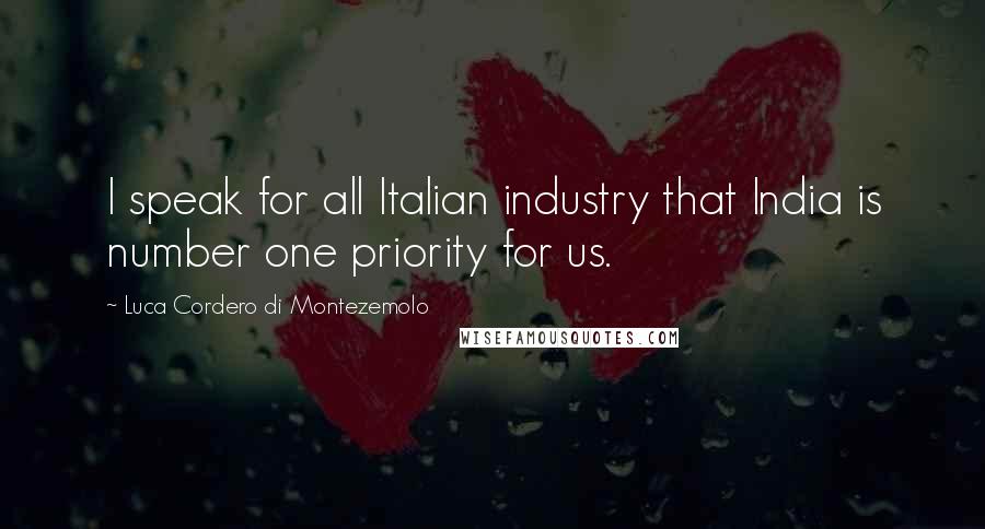 Luca Cordero Di Montezemolo Quotes: I speak for all Italian industry that India is number one priority for us.