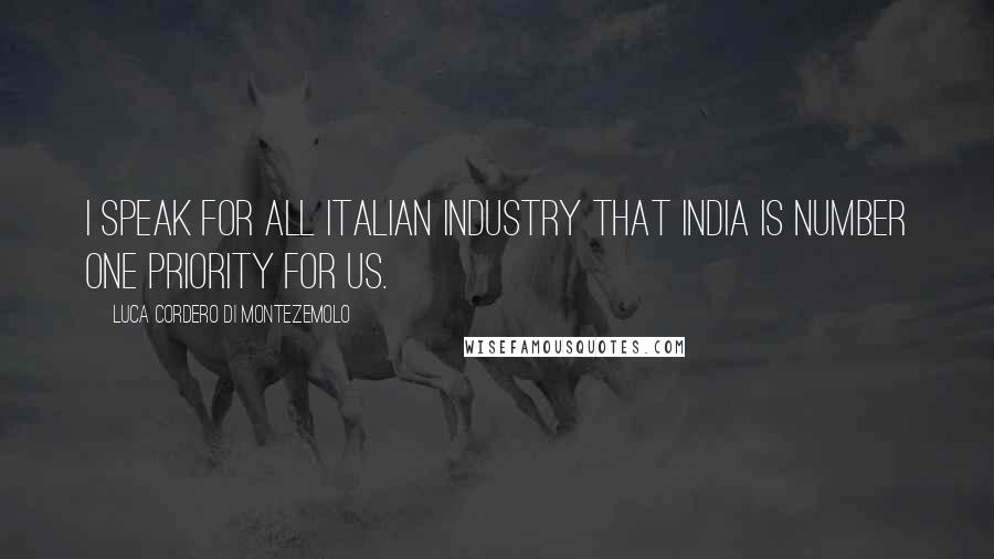 Luca Cordero Di Montezemolo Quotes: I speak for all Italian industry that India is number one priority for us.