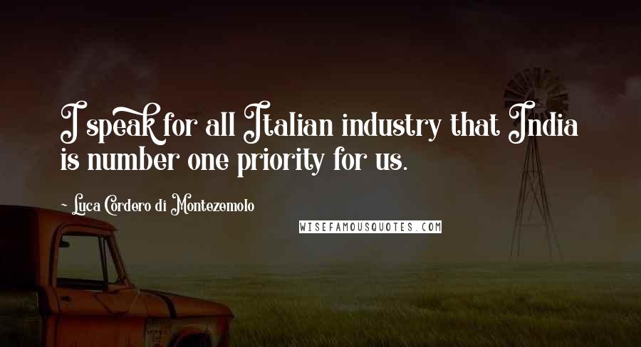 Luca Cordero Di Montezemolo Quotes: I speak for all Italian industry that India is number one priority for us.