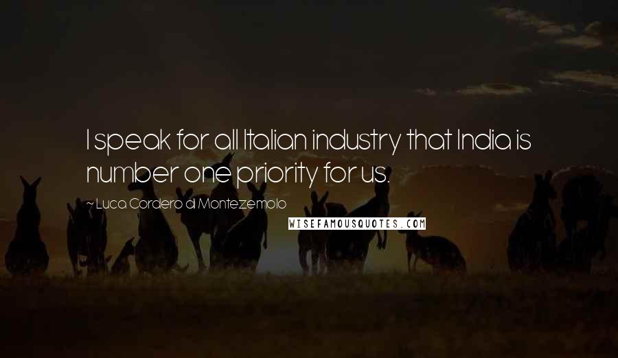 Luca Cordero Di Montezemolo Quotes: I speak for all Italian industry that India is number one priority for us.