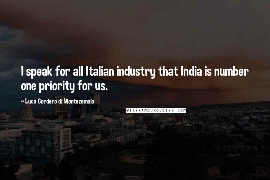 Luca Cordero Di Montezemolo Quotes: I speak for all Italian industry that India is number one priority for us.