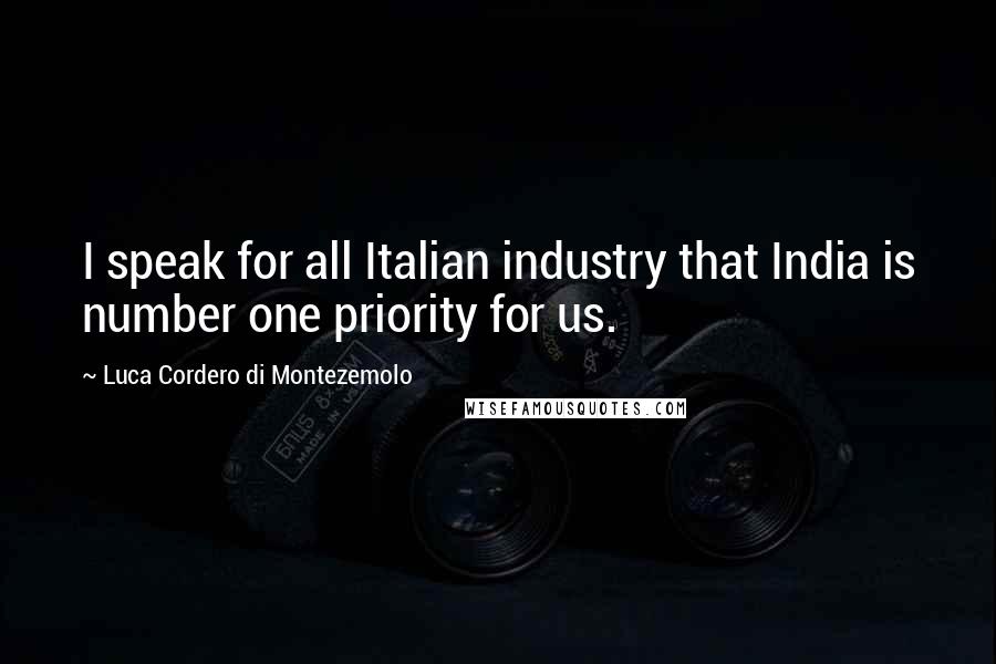 Luca Cordero Di Montezemolo Quotes: I speak for all Italian industry that India is number one priority for us.