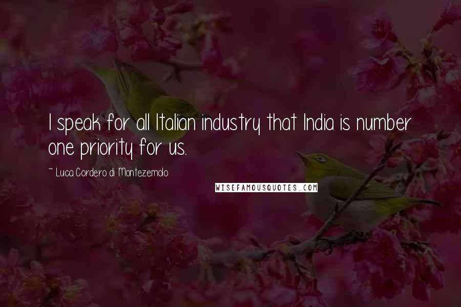 Luca Cordero Di Montezemolo Quotes: I speak for all Italian industry that India is number one priority for us.