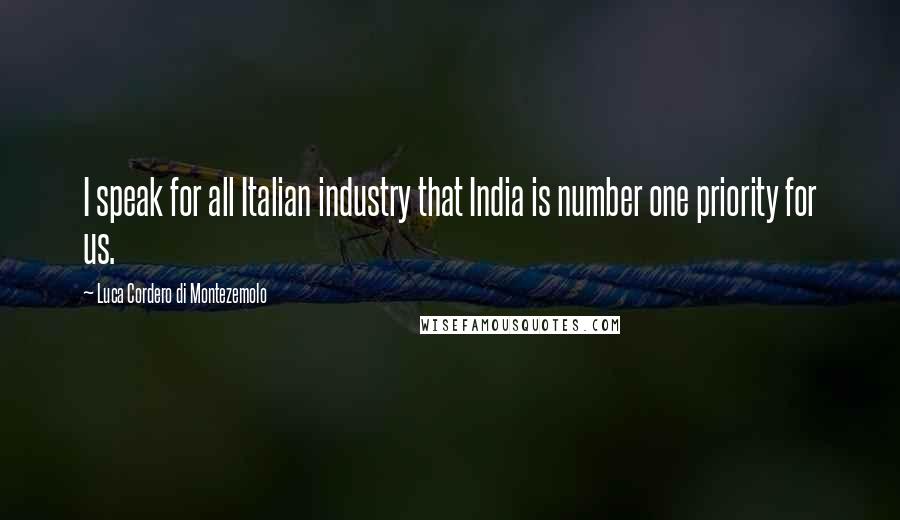 Luca Cordero Di Montezemolo Quotes: I speak for all Italian industry that India is number one priority for us.