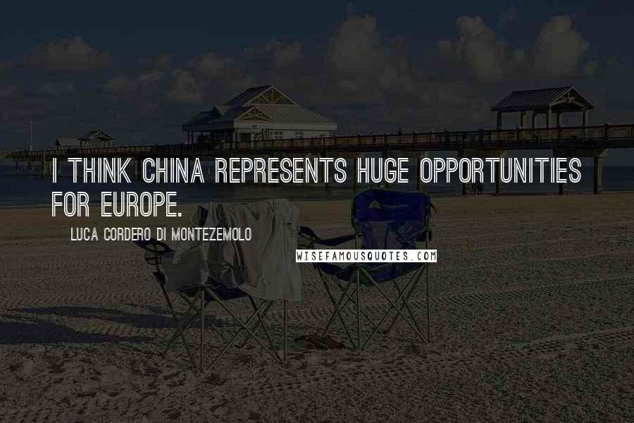 Luca Cordero Di Montezemolo Quotes: I think China represents huge opportunities for Europe.