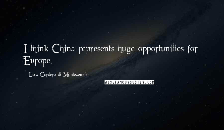 Luca Cordero Di Montezemolo Quotes: I think China represents huge opportunities for Europe.