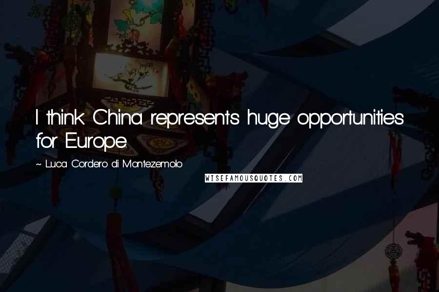 Luca Cordero Di Montezemolo Quotes: I think China represents huge opportunities for Europe.