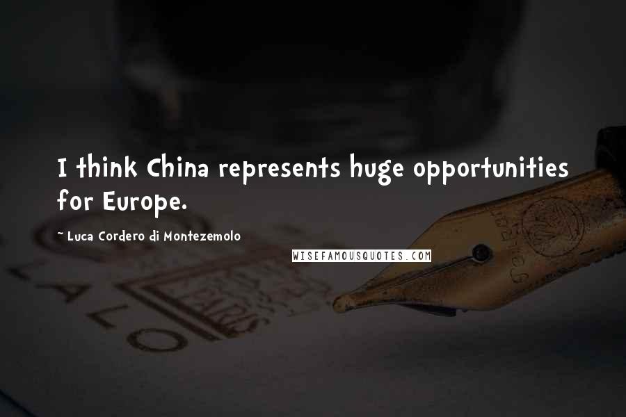 Luca Cordero Di Montezemolo Quotes: I think China represents huge opportunities for Europe.