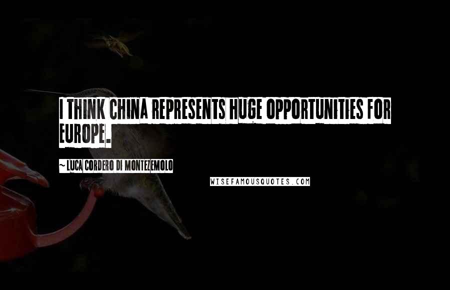 Luca Cordero Di Montezemolo Quotes: I think China represents huge opportunities for Europe.