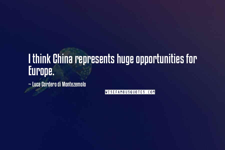 Luca Cordero Di Montezemolo Quotes: I think China represents huge opportunities for Europe.