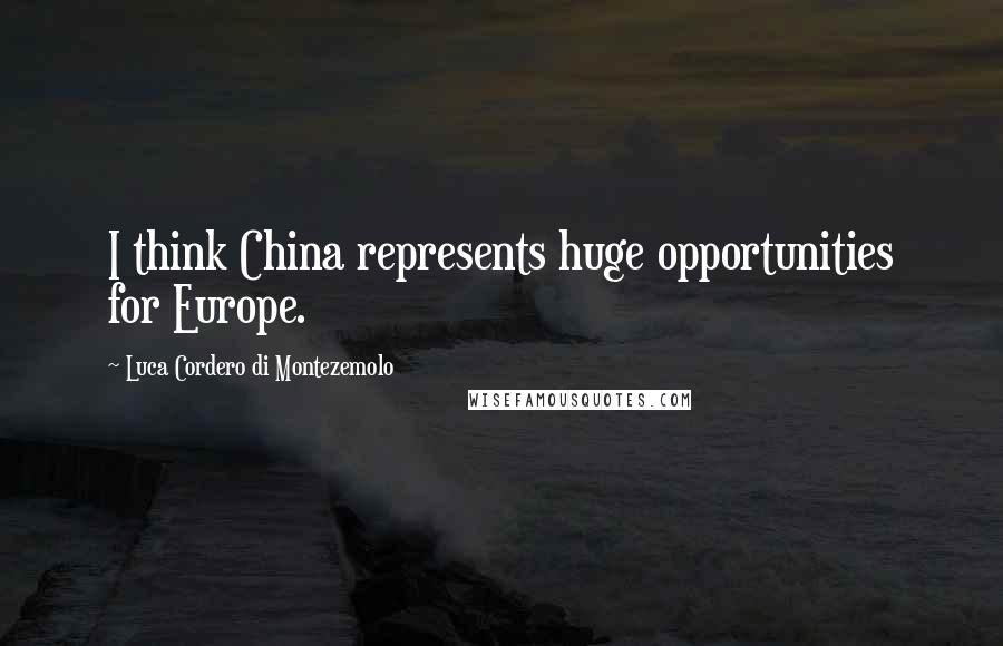 Luca Cordero Di Montezemolo Quotes: I think China represents huge opportunities for Europe.