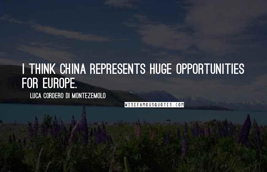 Luca Cordero Di Montezemolo Quotes: I think China represents huge opportunities for Europe.