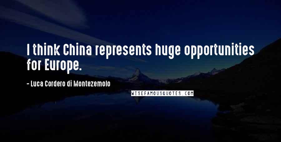 Luca Cordero Di Montezemolo Quotes: I think China represents huge opportunities for Europe.