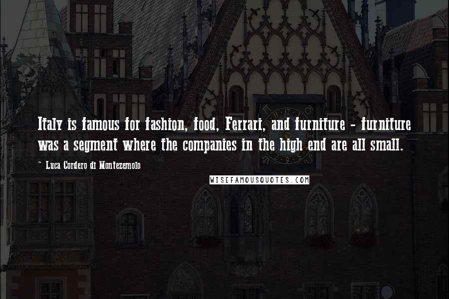 Luca Cordero Di Montezemolo Quotes: Italy is famous for fashion, food, Ferrari, and furniture - furniture was a segment where the companies in the high end are all small.