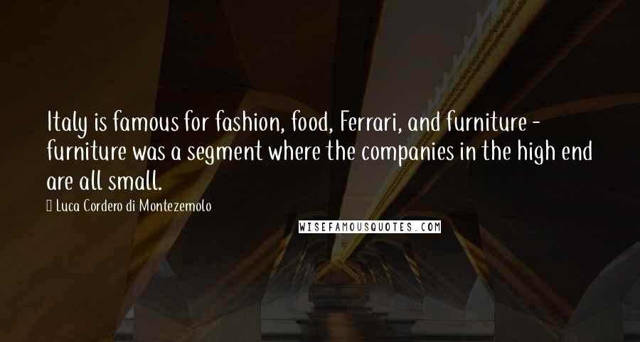 Luca Cordero Di Montezemolo Quotes: Italy is famous for fashion, food, Ferrari, and furniture - furniture was a segment where the companies in the high end are all small.