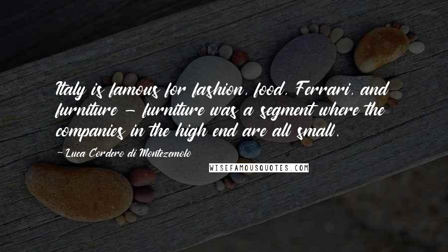 Luca Cordero Di Montezemolo Quotes: Italy is famous for fashion, food, Ferrari, and furniture - furniture was a segment where the companies in the high end are all small.