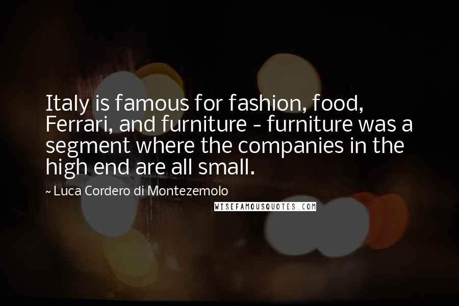 Luca Cordero Di Montezemolo Quotes: Italy is famous for fashion, food, Ferrari, and furniture - furniture was a segment where the companies in the high end are all small.