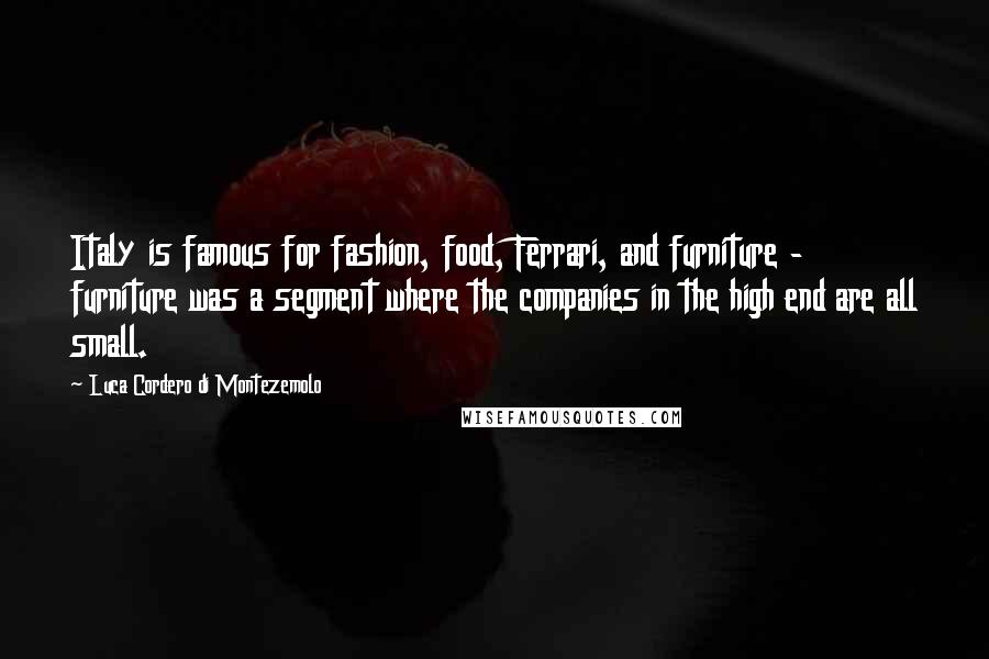 Luca Cordero Di Montezemolo Quotes: Italy is famous for fashion, food, Ferrari, and furniture - furniture was a segment where the companies in the high end are all small.