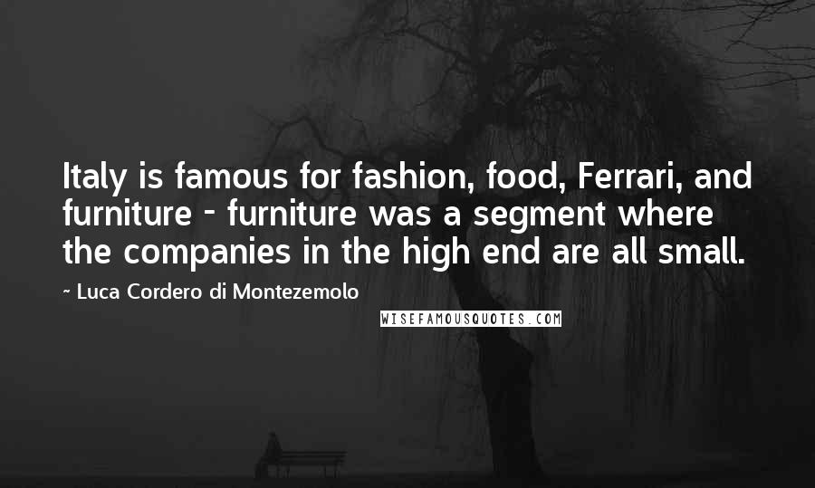 Luca Cordero Di Montezemolo Quotes: Italy is famous for fashion, food, Ferrari, and furniture - furniture was a segment where the companies in the high end are all small.