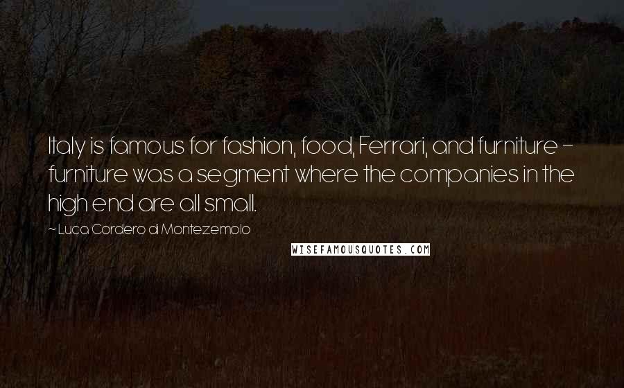 Luca Cordero Di Montezemolo Quotes: Italy is famous for fashion, food, Ferrari, and furniture - furniture was a segment where the companies in the high end are all small.