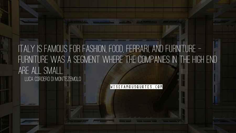 Luca Cordero Di Montezemolo Quotes: Italy is famous for fashion, food, Ferrari, and furniture - furniture was a segment where the companies in the high end are all small.