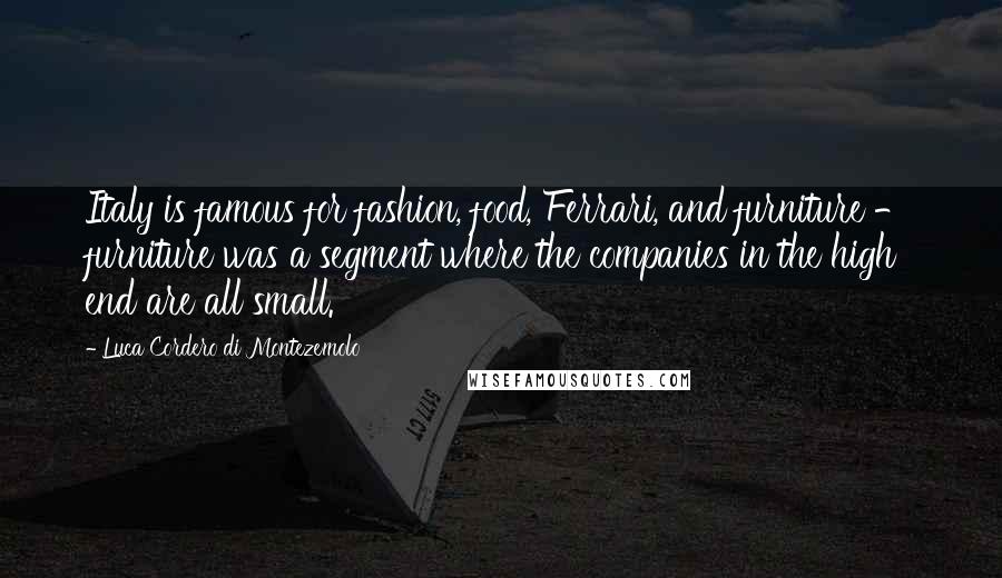 Luca Cordero Di Montezemolo Quotes: Italy is famous for fashion, food, Ferrari, and furniture - furniture was a segment where the companies in the high end are all small.