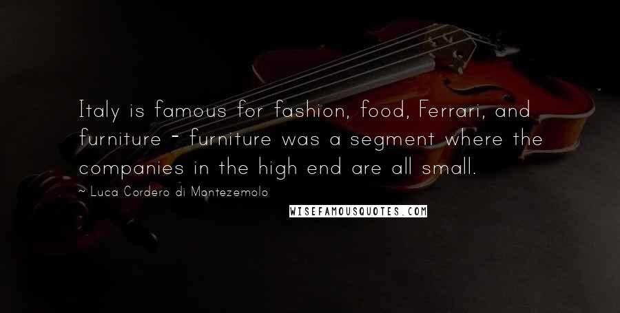 Luca Cordero Di Montezemolo Quotes: Italy is famous for fashion, food, Ferrari, and furniture - furniture was a segment where the companies in the high end are all small.