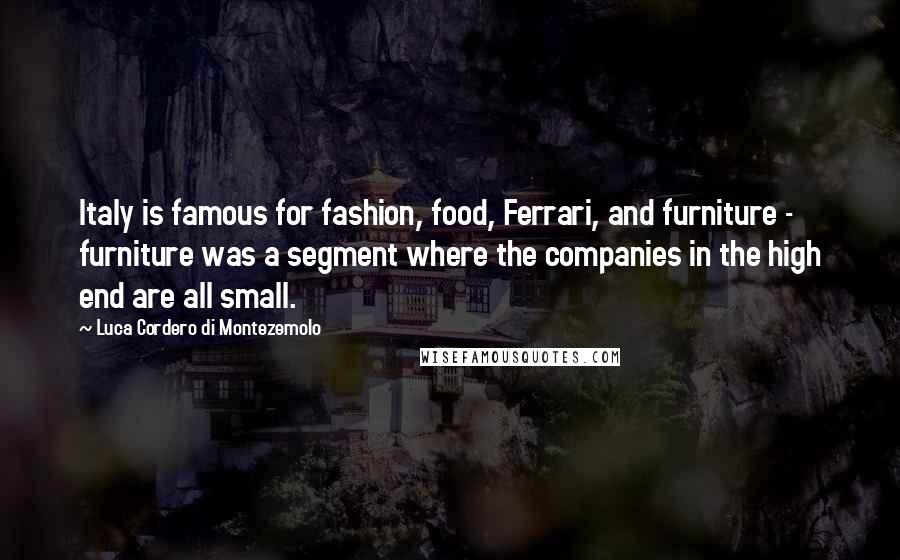 Luca Cordero Di Montezemolo Quotes: Italy is famous for fashion, food, Ferrari, and furniture - furniture was a segment where the companies in the high end are all small.