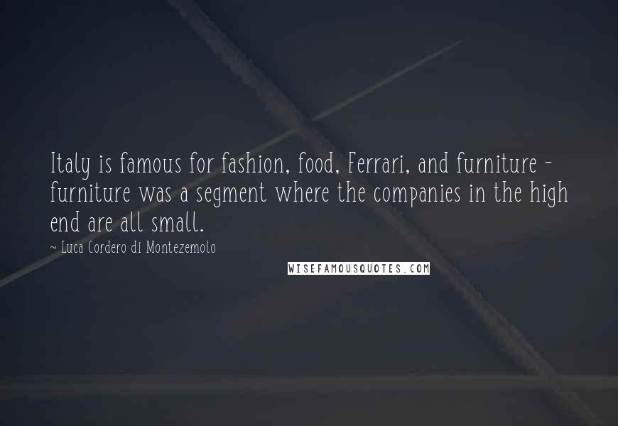 Luca Cordero Di Montezemolo Quotes: Italy is famous for fashion, food, Ferrari, and furniture - furniture was a segment where the companies in the high end are all small.