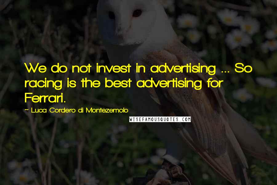Luca Cordero Di Montezemolo Quotes: We do not invest in advertising ... So racing is the best advertising for Ferrari.