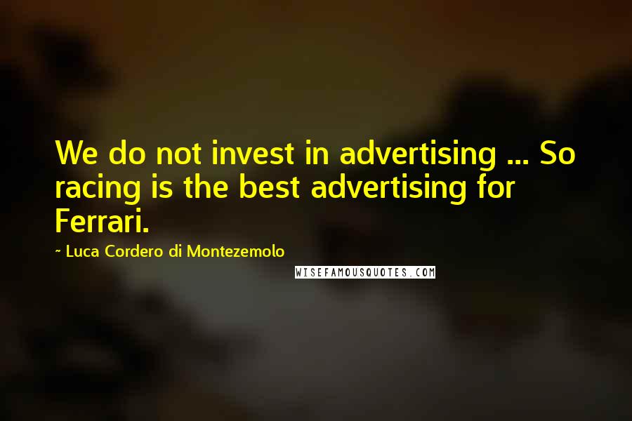 Luca Cordero Di Montezemolo Quotes: We do not invest in advertising ... So racing is the best advertising for Ferrari.