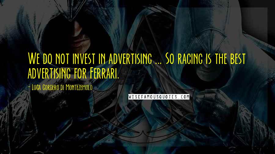 Luca Cordero Di Montezemolo Quotes: We do not invest in advertising ... So racing is the best advertising for Ferrari.