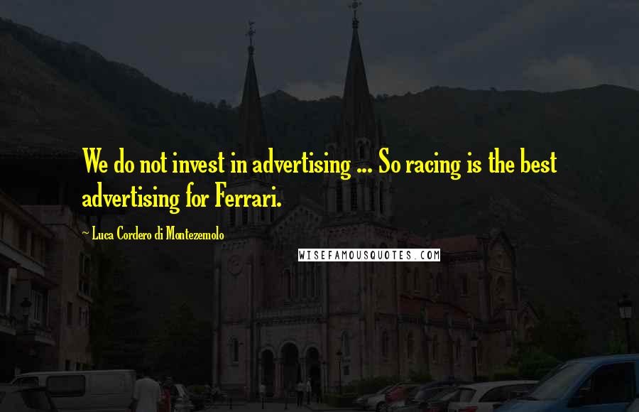 Luca Cordero Di Montezemolo Quotes: We do not invest in advertising ... So racing is the best advertising for Ferrari.