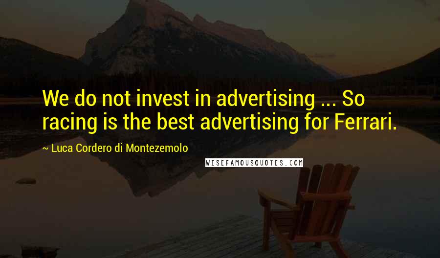 Luca Cordero Di Montezemolo Quotes: We do not invest in advertising ... So racing is the best advertising for Ferrari.