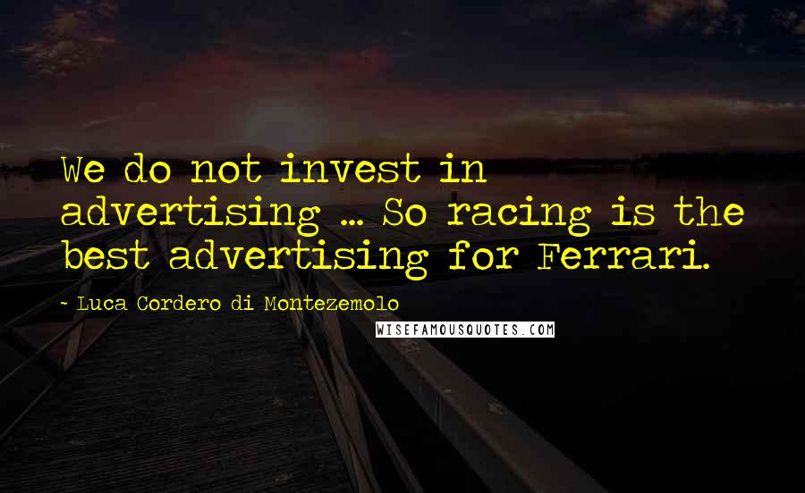 Luca Cordero Di Montezemolo Quotes: We do not invest in advertising ... So racing is the best advertising for Ferrari.