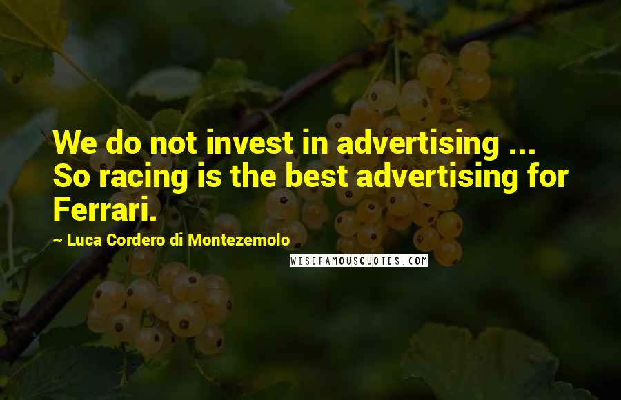 Luca Cordero Di Montezemolo Quotes: We do not invest in advertising ... So racing is the best advertising for Ferrari.