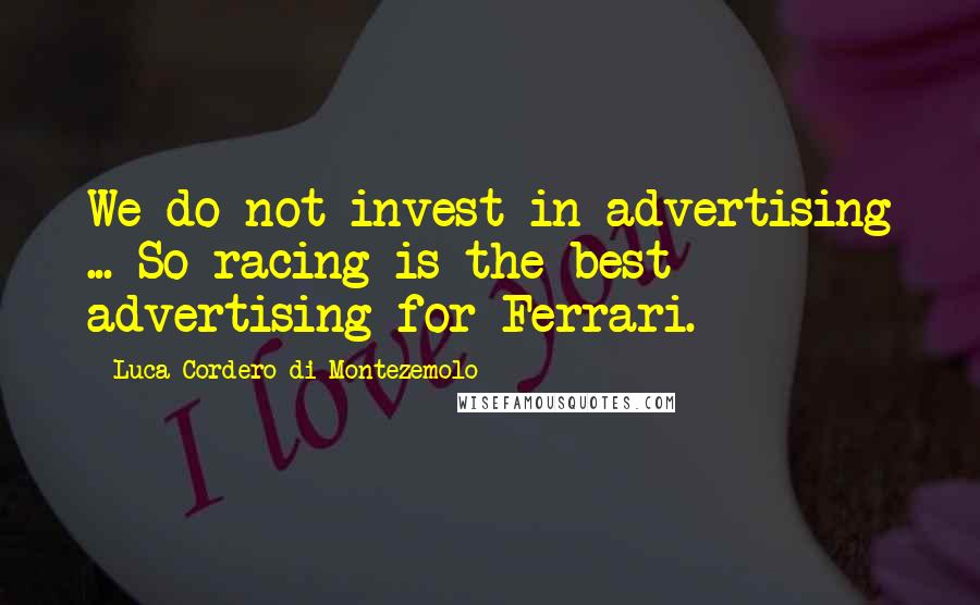 Luca Cordero Di Montezemolo Quotes: We do not invest in advertising ... So racing is the best advertising for Ferrari.