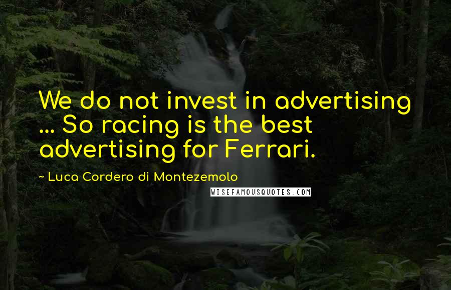 Luca Cordero Di Montezemolo Quotes: We do not invest in advertising ... So racing is the best advertising for Ferrari.