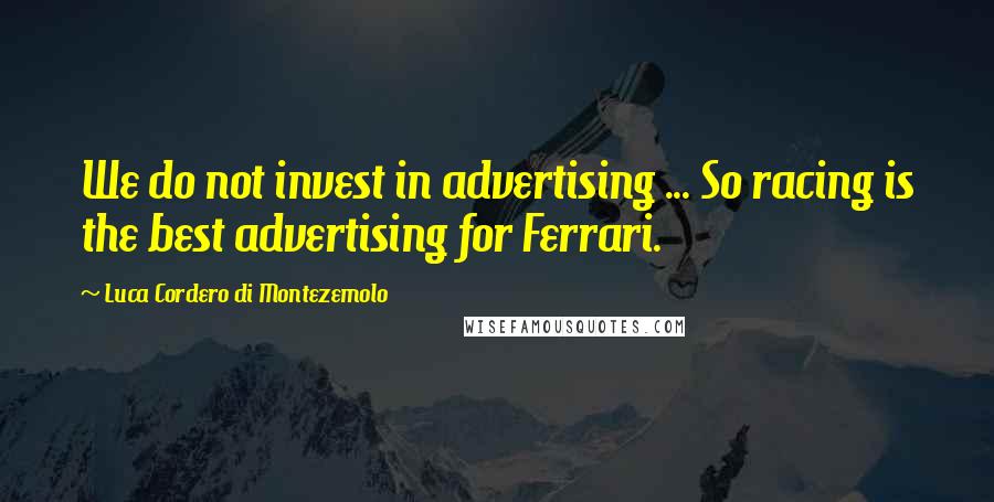 Luca Cordero Di Montezemolo Quotes: We do not invest in advertising ... So racing is the best advertising for Ferrari.