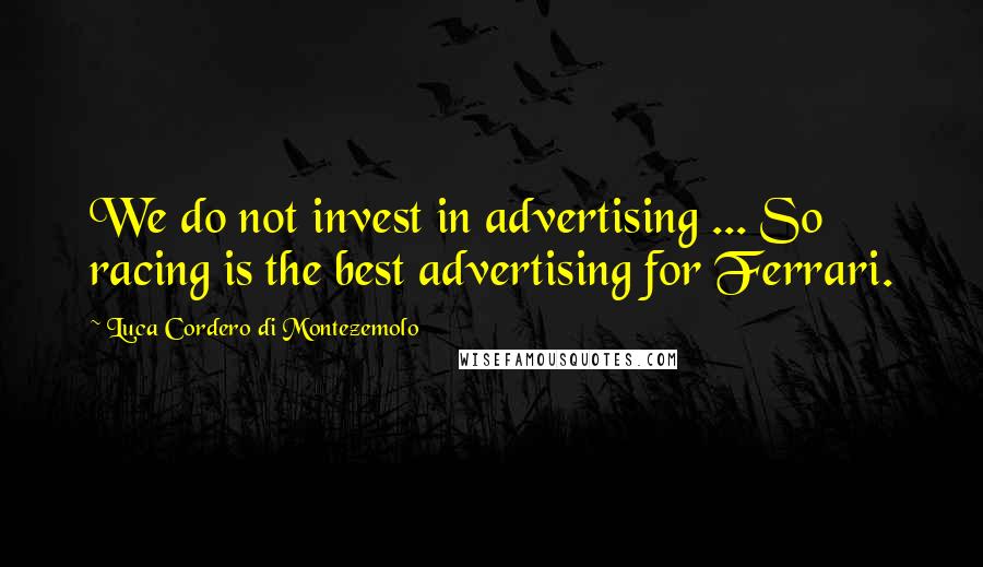Luca Cordero Di Montezemolo Quotes: We do not invest in advertising ... So racing is the best advertising for Ferrari.