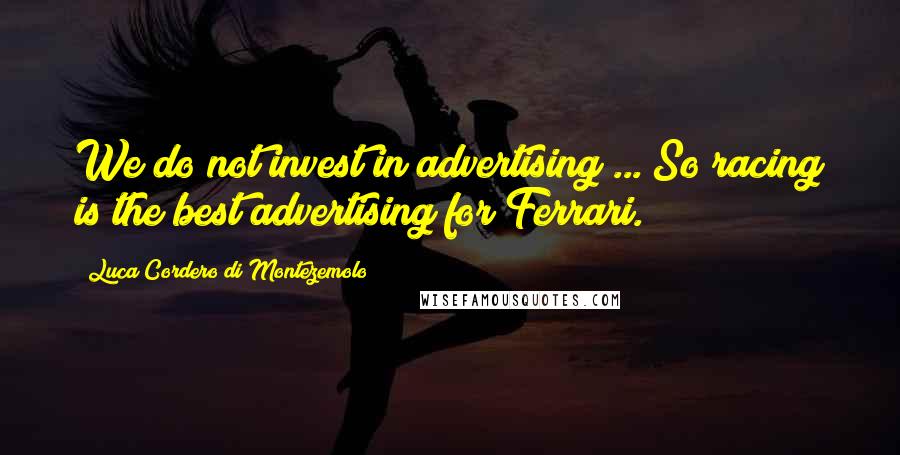 Luca Cordero Di Montezemolo Quotes: We do not invest in advertising ... So racing is the best advertising for Ferrari.