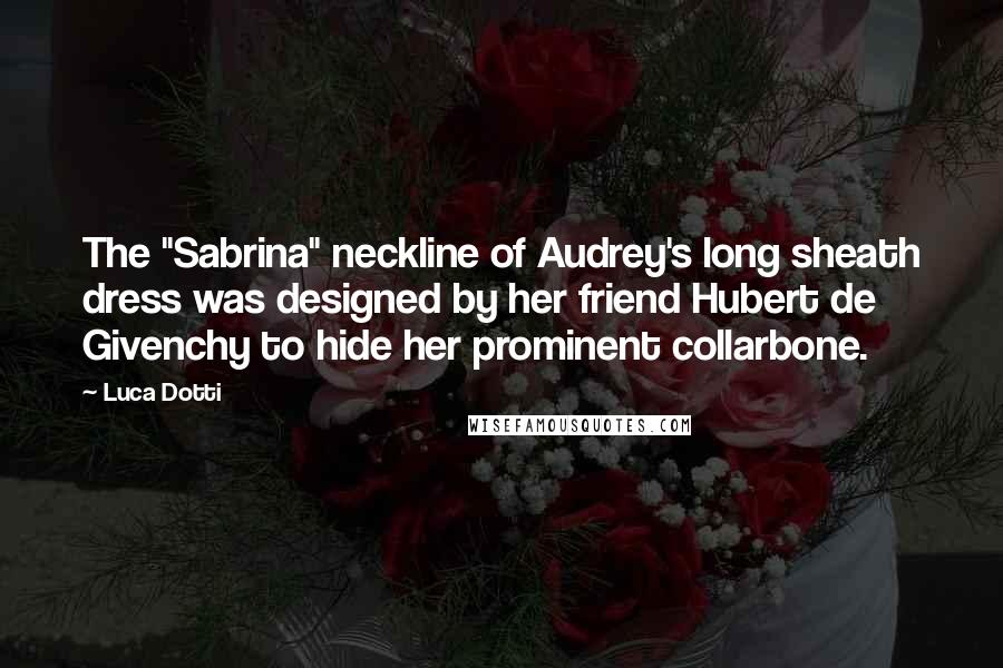 Luca Dotti Quotes: The "Sabrina" neckline of Audrey's long sheath dress was designed by her friend Hubert de Givenchy to hide her prominent collarbone.