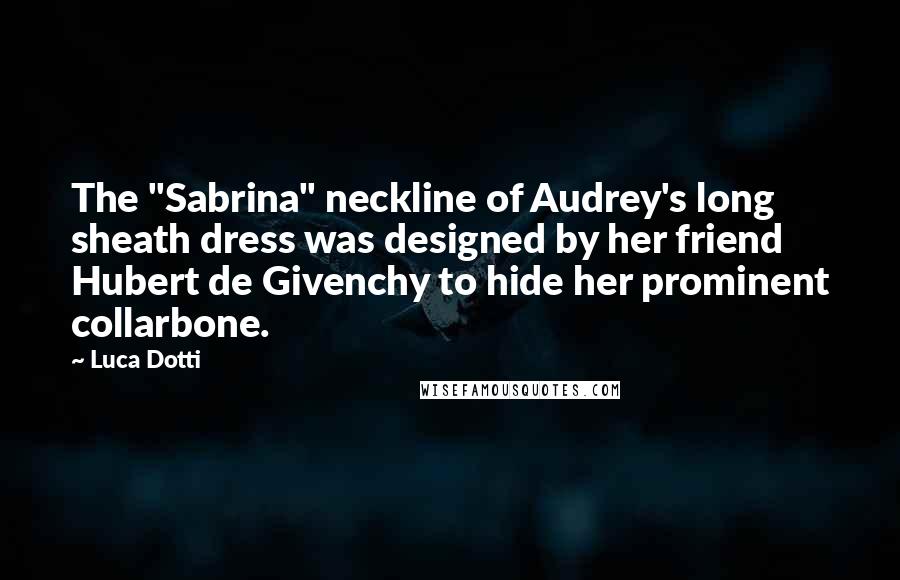 Luca Dotti Quotes: The "Sabrina" neckline of Audrey's long sheath dress was designed by her friend Hubert de Givenchy to hide her prominent collarbone.